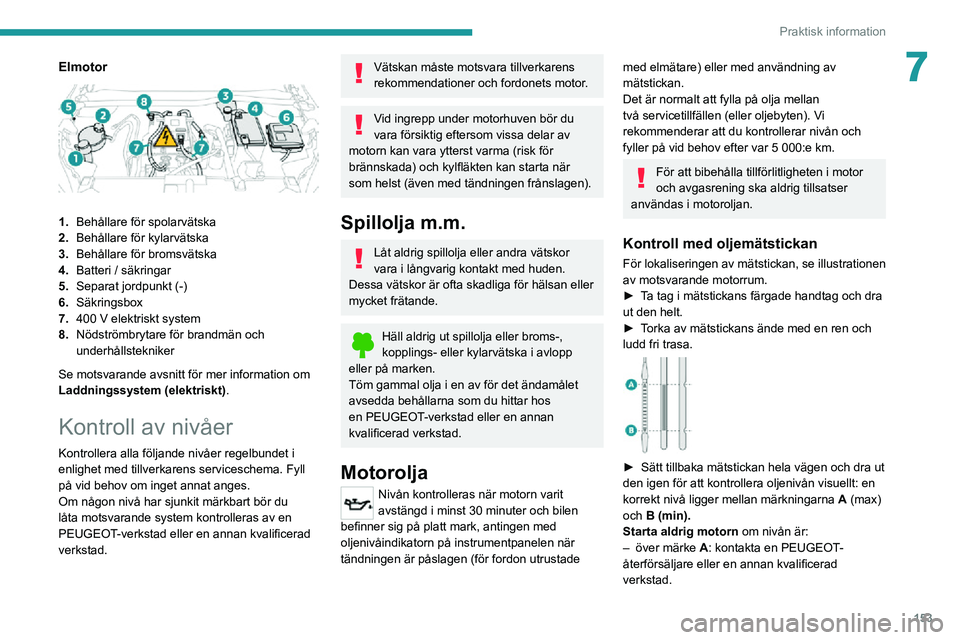 PEUGEOT 2008 2020 Bruksanvisningar (in Swedish) 153
Praktisk information
7Elmotor
1.Behållare för spolarvätska
2. Behållare för kylarvätska
3. Behållare för bromsvätska
4. Batteri / säkringar
5. Separat jordpunkt (-)
6. Säkringsbox
7. PEUGEOT 2008 2020 Bruksanvisningar (in Swedish) 153
Praktisk information
7Elmotor
1.Behållare för spolarvätska
2. Behållare för kylarvätska
3. Behållare för bromsvätska
4. Batteri / säkringar
5. Separat jordpunkt (-)
6. Säkringsbox
7.