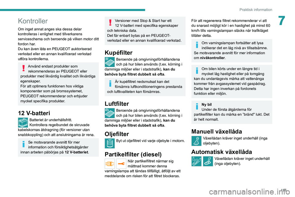 PEUGEOT 2008 2020 Bruksanvisningar (in Swedish) 155
Praktisk information
7Kontroller
Om inget annat anges ska dessa delar
kontrolleras i enlighet med tillverkarens
serviceschema och beroende på vilken motor ditt
fordon har.
Du kan även låta e PEUGEOT 2008 2020 Bruksanvisningar (in Swedish) 155
Praktisk information
7Kontroller
Om inget annat anges ska dessa delar
kontrolleras i enlighet med tillverkarens
serviceschema och beroende på vilken motor ditt
fordon har.
Du kan även låta e