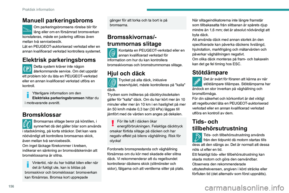 PEUGEOT 2008 2020 Bruksanvisningar (in Swedish) 156
Praktisk information
Manuell parkeringsbroms
Om parkeringsbromsens rörelse blir för
lång eller om en försämrad bromsverkan
konstateras, måste en justering utföras även
mellan två servi PEUGEOT 2008 2020 Bruksanvisningar (in Swedish) 156
Praktisk information
Manuell parkeringsbroms
Om parkeringsbromsens rörelse blir för
lång eller om en försämrad bromsverkan
konstateras, måste en justering utföras även
mellan två servi
