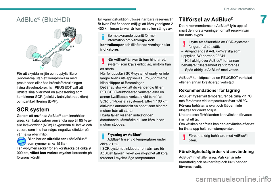 PEUGEOT 2008 2020  Bruksanvisningar (in Swedish) 157
Praktisk information
7AdBlue® (BlueHDi) 
 
För att skydda miljön och uppfylla Euro 
6-normerna utan att kompromissa med 
prestandan eller öka bränsleförbrukningen 
i sina dieselmotorer, har 