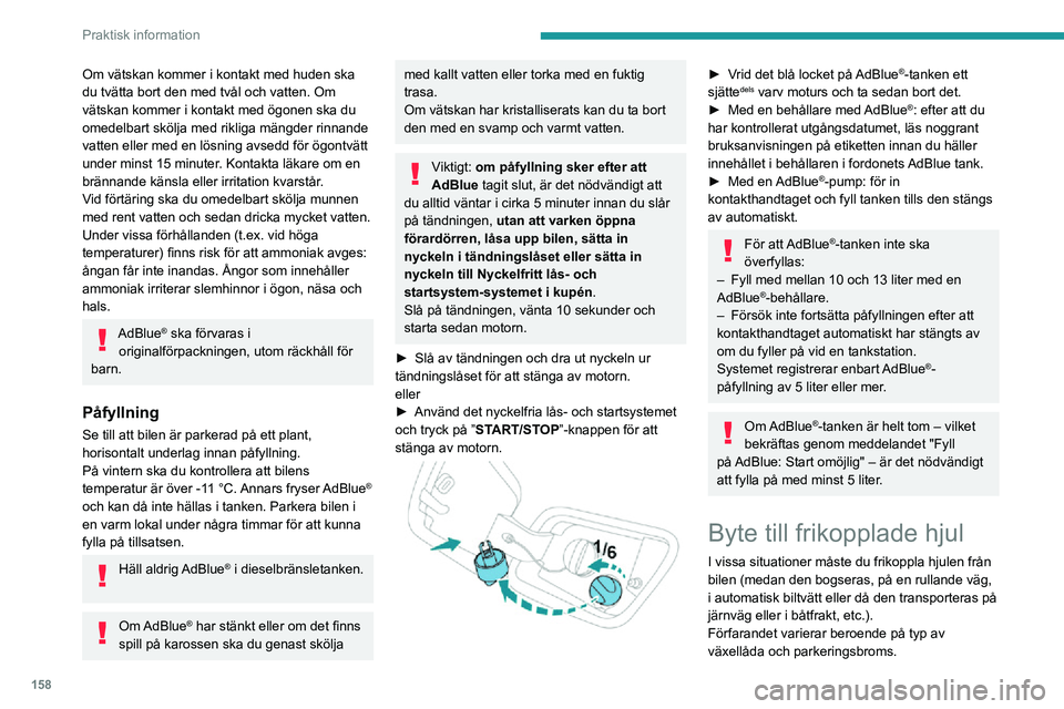 PEUGEOT 2008 2020  Bruksanvisningar (in Swedish) 158
Praktisk information
Om vätskan kommer i kontakt med huden ska 
du tvätta bort den med tvål och vatten. Om 
vätskan kommer i kontakt med ögonen ska du 
omedelbart skölja med rikliga mängder