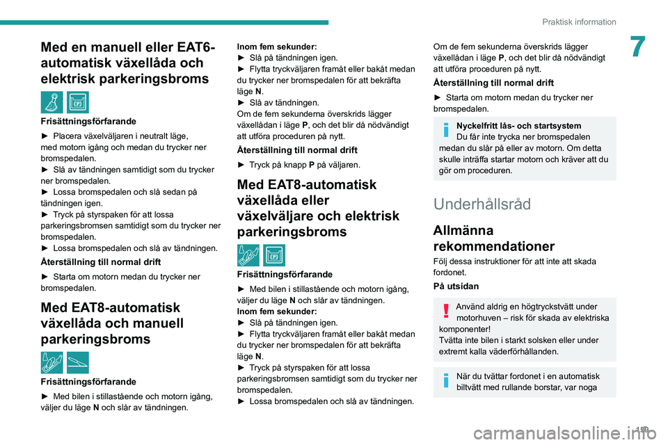 PEUGEOT 2008 2020 Bruksanvisningar (in Swedish) 159
Praktisk information
7Med en manuell eller EAT6-
automatisk växellåda och
elektrisk parkeringsbroms
/
Frisättningsförfarande
► Placera växelväljaren i neutralt läge, med motorn igån PEUGEOT 2008 2020 Bruksanvisningar (in Swedish) 159
Praktisk information
7Med en manuell eller EAT6-
automatisk växellåda och
elektrisk parkeringsbroms
/
Frisättningsförfarande
► Placera växelväljaren i neutralt läge, med motorn igån