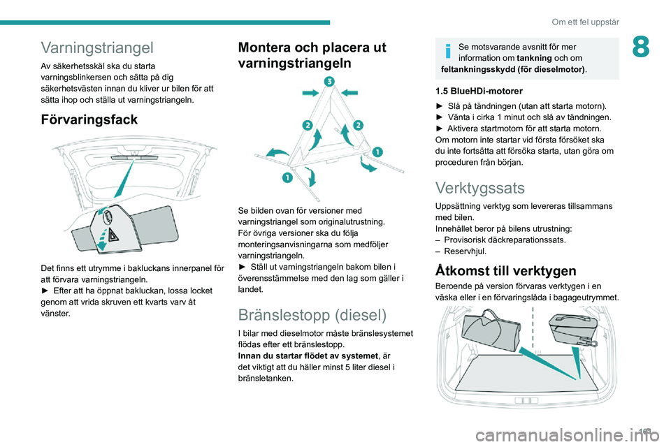PEUGEOT 2008 2020  Bruksanvisningar (in Swedish) 161
Om ett fel uppstår
8Varningstriangel
Av säkerhetsskäl ska du starta 
varningsblinkersen och sätta på dig 
säkerhetsvästen innan du kliver ur bilen för att 
sätta ihop och ställa ut varni