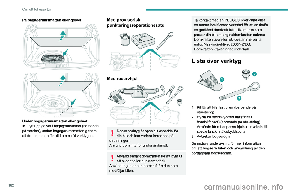 PEUGEOT 2008 2020 Bruksanvisningar (in Swedish) 162
Om ett fel uppstår
Med provisorisk däckreparationssats
4.12 V-kompressor, en behållare med tätningsmedel samt en dekal för
fartbegränsning
För provisorisk reparation av däcket och
jus PEUGEOT 2008 2020 Bruksanvisningar (in Swedish) 162
Om ett fel uppstår
Med provisorisk däckreparationssats
4.12 V-kompressor, en behållare med tätningsmedel samt en dekal för
fartbegränsning
För provisorisk reparation av däcket och
jus