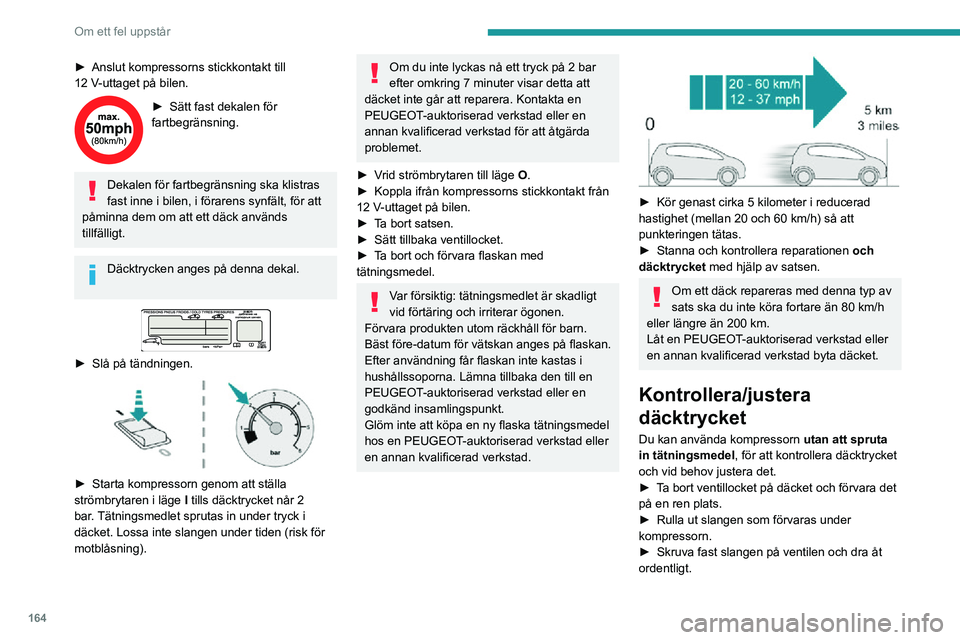 PEUGEOT 2008 2020 Bruksanvisningar (in Swedish) 164
Om ett fel uppstår
► Anslut kompressorns stickkontakt till 12 V-uttaget på bilen.
► Sätt fast dekalen för fartbegränsning.
Dekalen för fartbegränsning ska klistras
fast inne i bilen, i PEUGEOT 2008 2020 Bruksanvisningar (in Swedish) 164
Om ett fel uppstår
► Anslut kompressorns stickkontakt till 12 V-uttaget på bilen.
► Sätt fast dekalen för fartbegränsning.
Dekalen för fartbegränsning ska klistras
fast inne i bilen, i