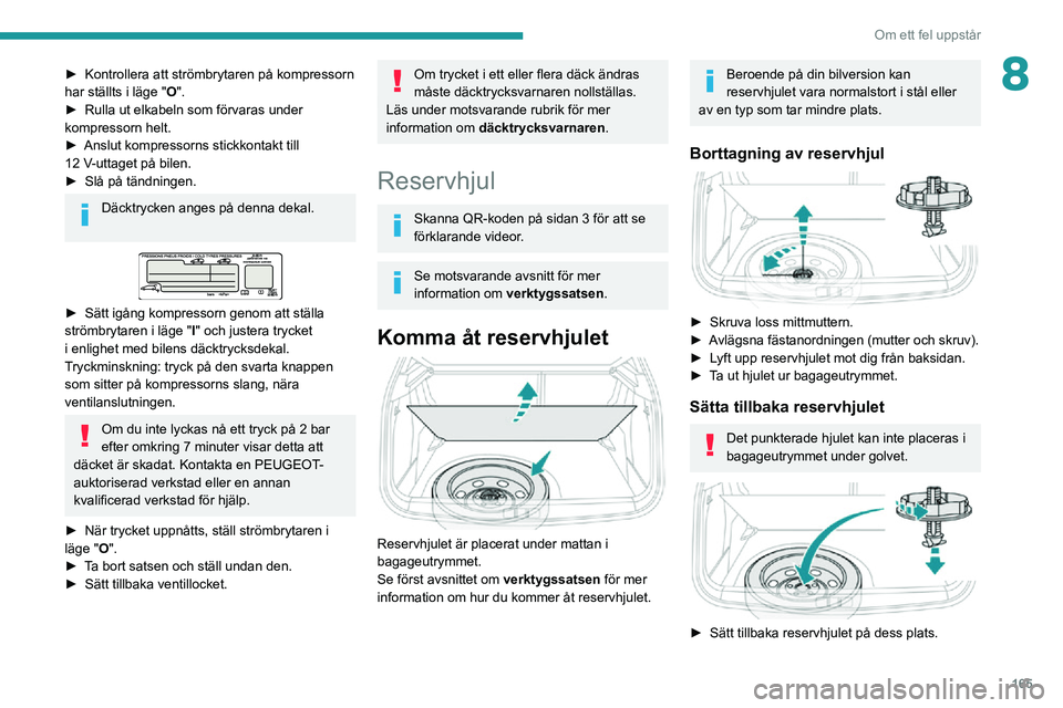 PEUGEOT 2008 2020 Bruksanvisningar (in Swedish) 165
Om ett fel uppstår
8► Kontrollera att strömbrytaren på kompressorn har ställts i läge "O".► Rulla ut elkabeln som förvaras under kompressorn helt.► Anslut kompressorns stickkon PEUGEOT 2008 2020 Bruksanvisningar (in Swedish) 165
Om ett fel uppstår
8► Kontrollera att strömbrytaren på kompressorn har ställts i läge "O".► Rulla ut elkabeln som förvaras under kompressorn helt.► Anslut kompressorns stickkon