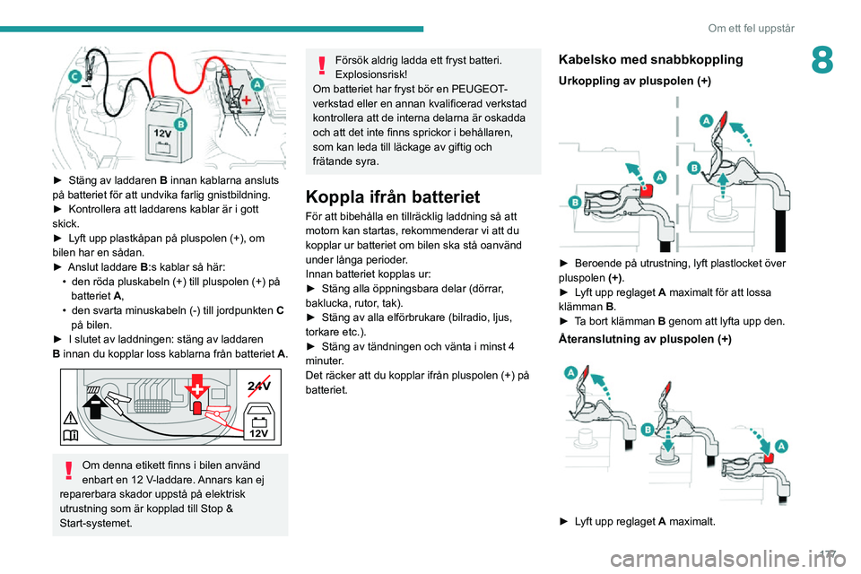 PEUGEOT 2008 2020  Bruksanvisningar (in Swedish) 177
Om ett fel uppstår
8
 
► Stäng av laddaren B innan kablarna ansluts 
på batteriet för att undvika farlig gnistbildning.
► Kontrollera att laddarens kablar är i gott skick.► Lyft upp pla
