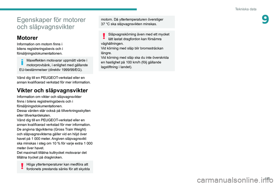 PEUGEOT 2008 2020  Bruksanvisningar (in Swedish) 181
Tekniska data
9Egenskaper för motorer 
och släpvagnsvikter
Motorer
Information om motorn finns i 
bilens registreringsbevis och i 
försäljningsdokumentationen.
Maxeffekten motsvarar uppmätt v