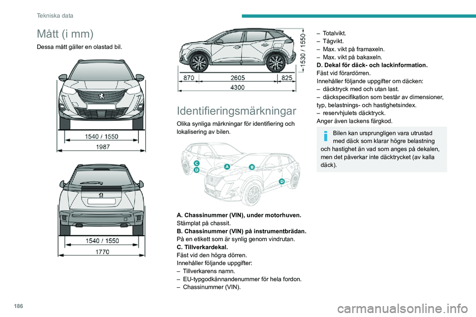 PEUGEOT 2008 2020  Bruksanvisningar (in Swedish) 186
Tekniska data
Mått (i mm)
Dessa mått gäller en olastad bil. 
  
  
 
Identifieringsmärkningar
Olika synliga märkningar för identifiering och 
lokalisering av bilen.
 
 
A. Chassinummer (VIN)
