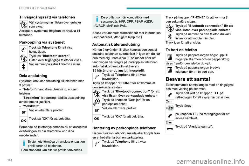 PEUGEOT 2008 2020  Bruksanvisningar (in Swedish) 196
PEUGEOT Connect Radio
Ringa upp
Vi avråder bestämt från att använda 
telefonen under körning.
Parkera bilen.
Ring ett samtal med hjälp av rattreglagen.
Ringa ett nytt nummer
Tryck på Teleph