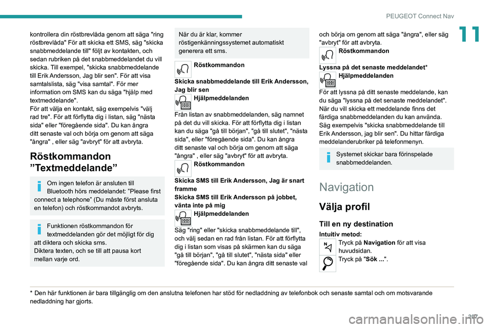 PEUGEOT 2008 2020 Bruksanvisningar (in Swedish) 207
PEUGEOT Connect Nav
11kontrollera din röstbrevlåda genom att säga "ring
röstbrevlåda" För att skicka ett SMS, säg "skicka
snabbmeddelande till" följt av kontakten, och
s PEUGEOT 2008 2020 Bruksanvisningar (in Swedish) 207
PEUGEOT Connect Nav
11kontrollera din röstbrevlåda genom att säga "ring
röstbrevlåda" För att skicka ett SMS, säg "skicka
snabbmeddelande till" följt av kontakten, och
s