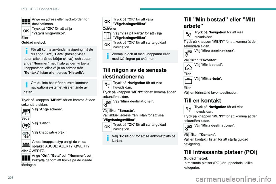 PEUGEOT 2008 2020 Bruksanvisningar (in Swedish) 208
PEUGEOT Connect Nav
Ange en adress eller nyckelorden för destinationen.
Tryck på "OK" för att välja "Vägvisningsvillkor ".
Eller
Guidad metod:
För att kunna använda navigeri PEUGEOT 2008 2020 Bruksanvisningar (in Swedish) 208
PEUGEOT Connect Nav
Ange en adress eller nyckelorden för destinationen.
Tryck på "OK" för att välja "Vägvisningsvillkor ".
Eller
Guidad metod:
För att kunna använda navigeri