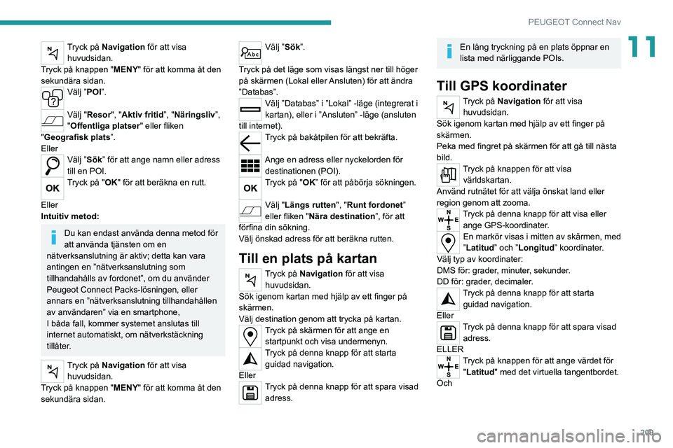 PEUGEOT 2008 2020 Bruksanvisningar (in Swedish) 209
PEUGEOT Connect Nav
11Tryck på Navigation för att visa huvudsidan.
Tryck på knappen " MENY" för att komma åt den
sekundära sidan.
Välj ”POI”.
Välj "Resor", "Aktiv PEUGEOT 2008 2020 Bruksanvisningar (in Swedish) 209
PEUGEOT Connect Nav
11Tryck på Navigation för att visa huvudsidan.
Tryck på knappen " MENY" för att komma åt den
sekundära sidan.
Välj ”POI”.
Välj "Resor", "Aktiv