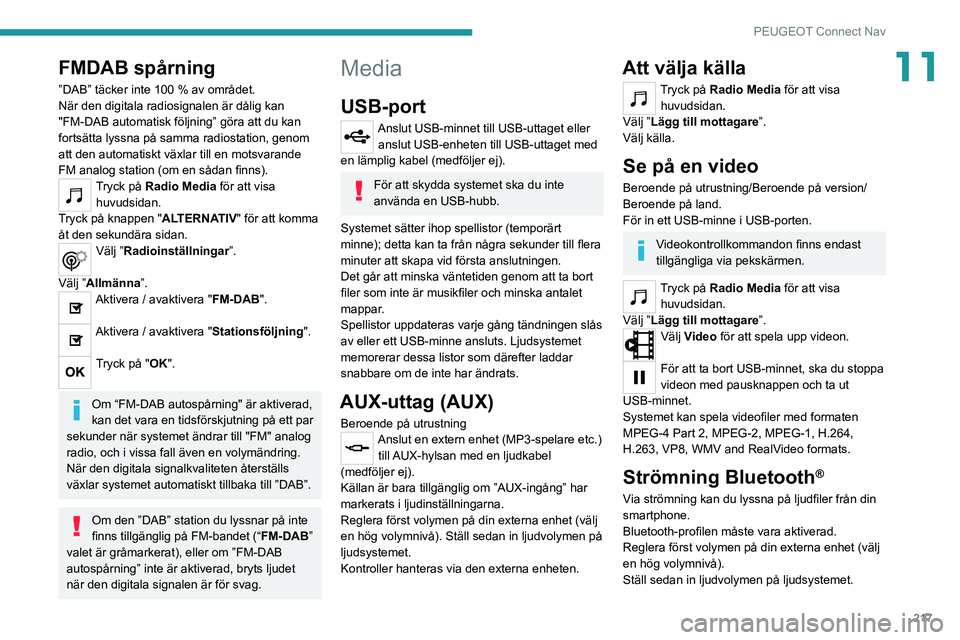 PEUGEOT 2008 2020 Bruksanvisningar (in Swedish) 217
PEUGEOT Connect Nav
11FMDAB spårning
”DAB” täcker inte 100 % av området.
När den digitala radiosignalen är dålig kan
"FM-DAB automatisk följning” göra att du kan
fortsätta lys PEUGEOT 2008 2020 Bruksanvisningar (in Swedish) 217
PEUGEOT Connect Nav
11FMDAB spårning
”DAB” täcker inte 100 % av området.
När den digitala radiosignalen är dålig kan
"FM-DAB automatisk följning” göra att du kan
fortsätta lys