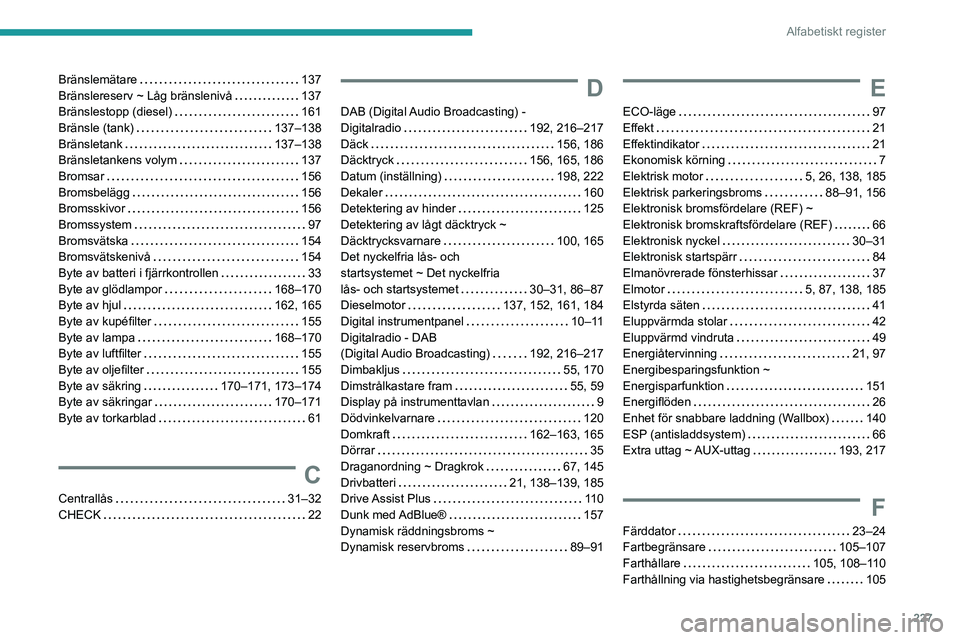 PEUGEOT 2008 2020 Bruksanvisningar (in Swedish) 227
Alfabetiskt register
Bränslemätare 137Bränslereserv ~ Låg bränslenivå 137Bränslestopp (diesel) 161Bränsle (tank) 137–138Bränsletank 137–138Bränsletankens volym 137Bromsar PEUGEOT 2008 2020 Bruksanvisningar (in Swedish) 227
Alfabetiskt register
Bränslemätare 137Bränslereserv ~ Låg bränslenivå 137Bränslestopp (diesel) 161Bränsle (tank) 137–138Bränsletank 137–138Bränsletankens volym 137Bromsar