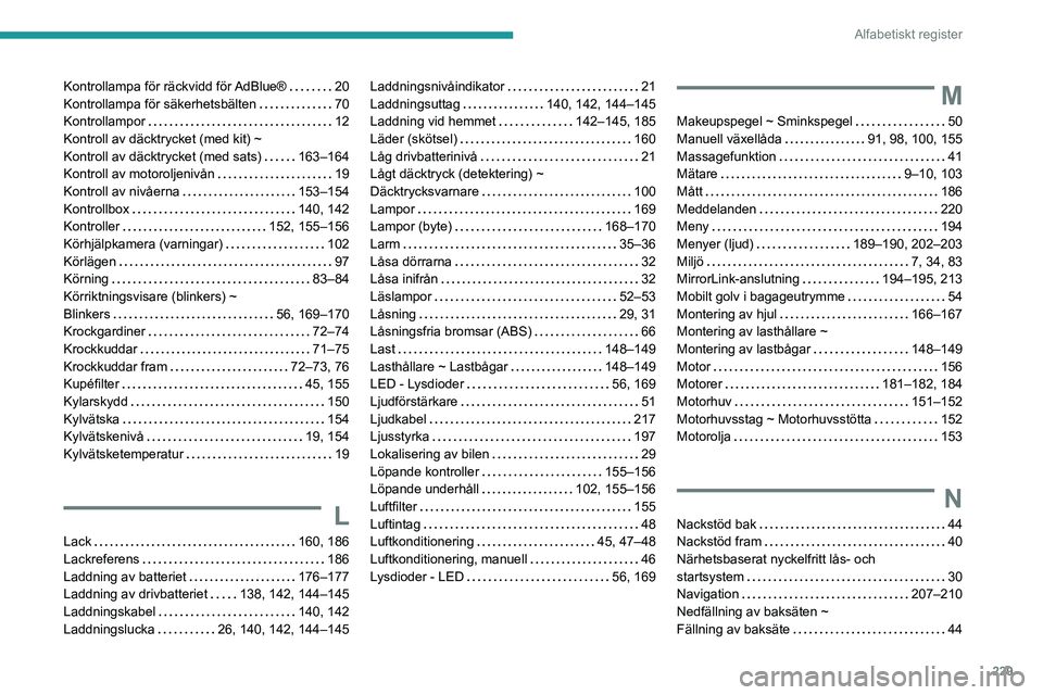 PEUGEOT 2008 2020 Bruksanvisningar (in Swedish) 229
Alfabetiskt register
Kontrollampa för räckvidd för AdBlue® 20Kontrollampa för säkerhetsbälten 70Kontrollampor 12Kontroll av däcktrycket (med kit) ~ Kontroll av däcktrycket (med sat PEUGEOT 2008 2020 Bruksanvisningar (in Swedish) 229
Alfabetiskt register
Kontrollampa för räckvidd för AdBlue® 20Kontrollampa för säkerhetsbälten 70Kontrollampor 12Kontroll av däcktrycket (med kit) ~ Kontroll av däcktrycket (med sat
