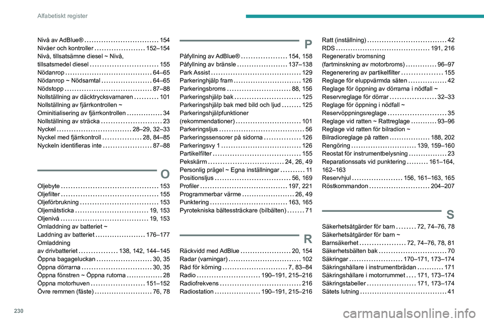 PEUGEOT 2008 2020 Bruksanvisningar (in Swedish) 230
Alfabetiskt register
Nivå av AdBlue® 154Nivåer och kontroller 152–154Nivå, tillsatsämne diesel ~ Nivå,
tillsatsmedel diesel 155Nödanrop 64–65Nödanrop ~ Nödsamtal 64–65N PEUGEOT 2008 2020 Bruksanvisningar (in Swedish) 230
Alfabetiskt register
Nivå av AdBlue® 154Nivåer och kontroller 152–154Nivå, tillsatsämne diesel ~ Nivå,
tillsatsmedel diesel 155Nödanrop 64–65Nödanrop ~ Nödsamtal 64–65N
