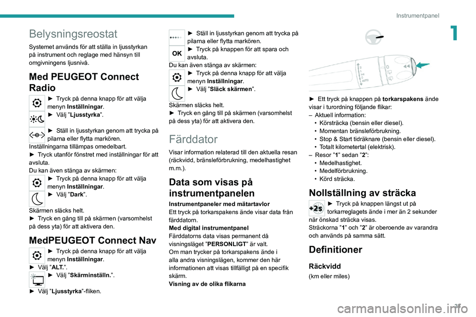PEUGEOT 2008 2020 Bruksanvisningar (in Swedish) 23
Instrumentpanel
1Belysningsreostat
Systemet används för att ställa in ljusstyrkan
på instrument och reglage med hänsyn till
omgivningens ljusnivå.
Med PEUGEOT Connect
Radio
► Tryck på d PEUGEOT 2008 2020 Bruksanvisningar (in Swedish) 23
Instrumentpanel
1Belysningsreostat
Systemet används för att ställa in ljusstyrkan
på instrument och reglage med hänsyn till
omgivningens ljusnivå.
Med PEUGEOT Connect
Radio
► Tryck på d
