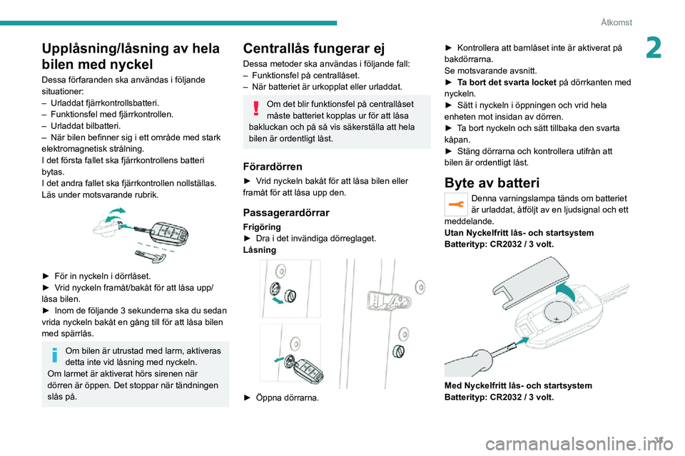 PEUGEOT 2008 2020 Bruksanvisningar (in Swedish) 33
Åtkomst
2Upplåsning/låsning av hela
bilen med nyckel
Dessa förfaranden ska användas i följande
situationer:
– Urladdat fjärrkontrollsbatteri.– Funktionsfel med fjärrkontrollen.– Url PEUGEOT 2008 2020 Bruksanvisningar (in Swedish) 33
Åtkomst
2Upplåsning/låsning av hela
bilen med nyckel
Dessa förfaranden ska användas i följande
situationer:
– Urladdat fjärrkontrollsbatteri.– Funktionsfel med fjärrkontrollen.– Url