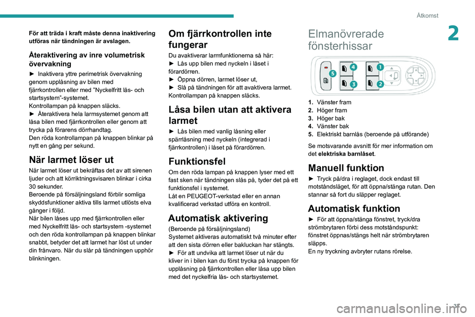 PEUGEOT 2008 2020 Bruksanvisningar (in Swedish) 37
Åtkomst
2För att träda i kraft måste denna inaktivering
utföras när tändningen är avslagen.
Återaktivering av inre volumetrisk
övervakning
► Inaktivera yttre perimetrisk övervakning PEUGEOT 2008 2020 Bruksanvisningar (in Swedish) 37
Åtkomst
2För att träda i kraft måste denna inaktivering
utföras när tändningen är avslagen.
Återaktivering av inre volumetrisk
övervakning
► Inaktivera yttre perimetrisk övervakning