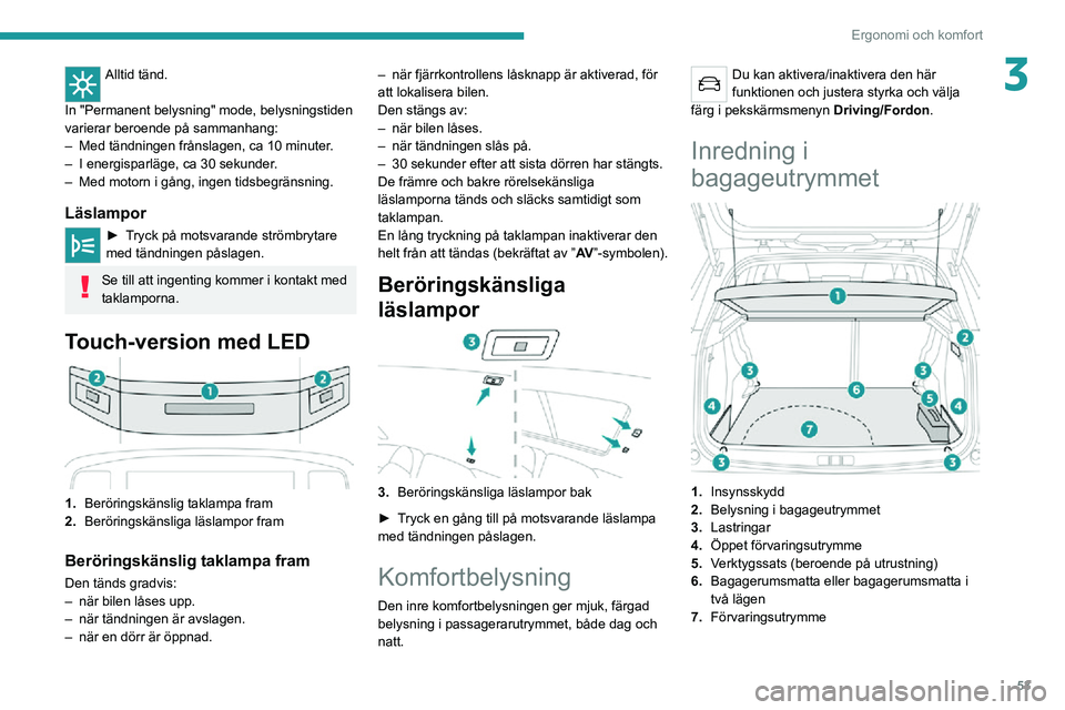 PEUGEOT 2008 2020 Bruksanvisningar (in Swedish) 53
Ergonomi och komfort
3Alltid tänd.
In "Permanent belysning" mode, belysningstiden
varierar beroende på sammanhang:
– Med tändningen frånslagen, ca 10 minuter .– I energisparläge, PEUGEOT 2008 2020 Bruksanvisningar (in Swedish) 53
Ergonomi och komfort
3Alltid tänd.
In "Permanent belysning" mode, belysningstiden
varierar beroende på sammanhang:
– Med tändningen frånslagen, ca 10 minuter .– I energisparläge,