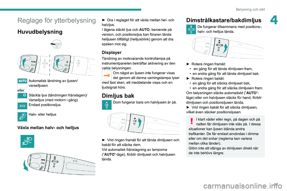 PEUGEOT 2008 2020 Bruksanvisningar (in Swedish) 55
Belysning och sikt
4Reglage för ytterbelysning
Huvudbelysning
Automatisk tändning av ljusen/varselljusen
eller
Släckta ljus (tändningen frånslagen)/
Varselljus (med motorn i gång)
Endas PEUGEOT 2008 2020 Bruksanvisningar (in Swedish) 55
Belysning och sikt
4Reglage för ytterbelysning
Huvudbelysning
Automatisk tändning av ljusen/varselljusen
eller
Släckta ljus (tändningen frånslagen)/
Varselljus (med motorn i gång)
Endas