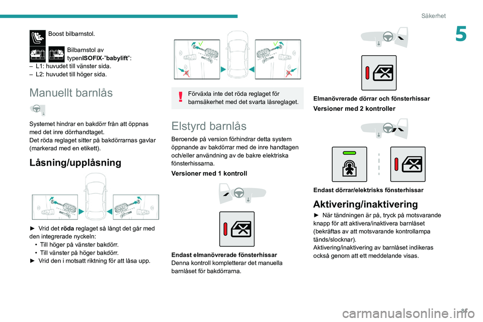 PEUGEOT 2008 2020 Bruksanvisningar (in Swedish) 81
Säkerhet
5Boost bilbarnstol.
Bilbarnstol av
typenISOFIX-”babylift”:
– L1: huvudet till vänster sida.– L2: huvudet till höger sida.
Manuellt barnlås
Systemet hindrar en bakdörr frå PEUGEOT 2008 2020 Bruksanvisningar (in Swedish) 81
Säkerhet
5Boost bilbarnstol.
Bilbarnstol av
typenISOFIX-”babylift”:
– L1: huvudet till vänster sida.– L2: huvudet till höger sida.
Manuellt barnlås
Systemet hindrar en bakdörr frå