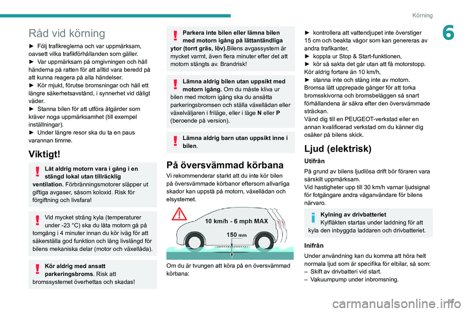 PEUGEOT 2008 2020 Bruksanvisningar (in Swedish) 83
Körning
6Råd vid körning
► Följ trafikreglerna och var uppmärksam, oavsett vilka trafikförhållanden som gäller.► Var uppmärksam på omgivningen och håll händerna på ratten för att PEUGEOT 2008 2020 Bruksanvisningar (in Swedish) 83
Körning
6Råd vid körning
► Följ trafikreglerna och var uppmärksam, oavsett vilka trafikförhållanden som gäller.► Var uppmärksam på omgivningen och håll händerna på ratten för att