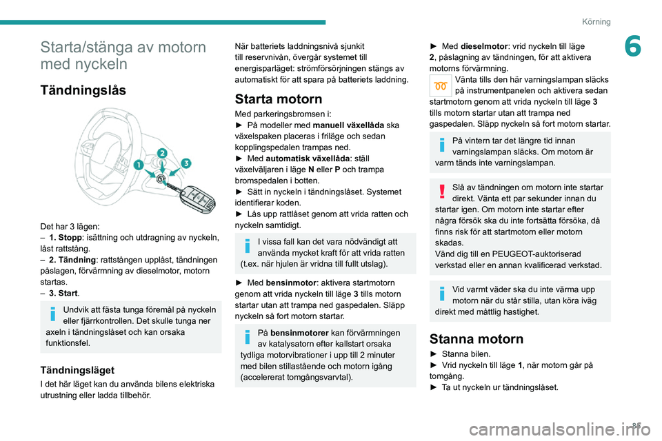 PEUGEOT 2008 2020 Bruksanvisningar (in Swedish) 85
Körning
6Starta/stänga av motorn
med nyckeln
Tändningslås
Det har 3 lägen:– 1. Stopp: isättning och utdragning av nyckeln,
låst rattstång.
– 2. Tändning : rattstången upplåst, t PEUGEOT 2008 2020 Bruksanvisningar (in Swedish) 85
Körning
6Starta/stänga av motorn
med nyckeln
Tändningslås
Det har 3 lägen:– 1. Stopp: isättning och utdragning av nyckeln,
låst rattstång.
– 2. Tändning : rattstången upplåst, t
