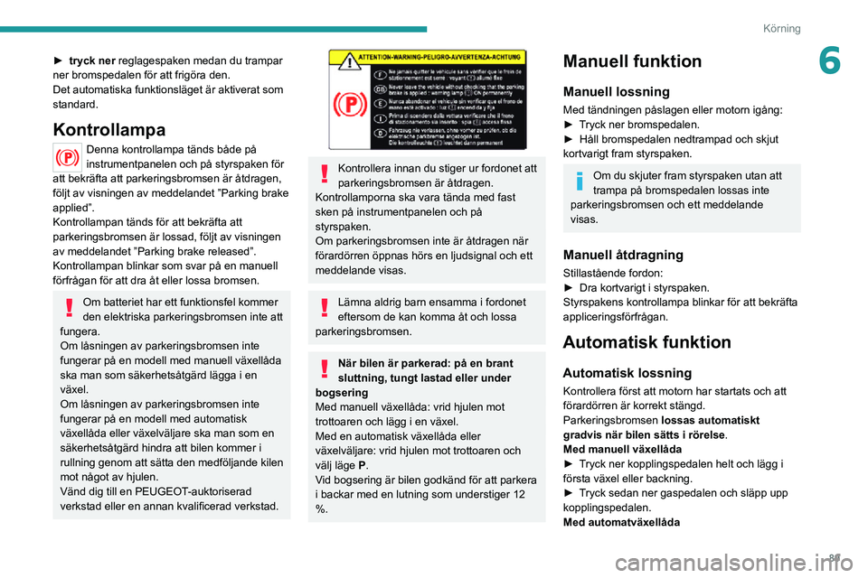 PEUGEOT 2008 2020 Bruksanvisningar (in Swedish) 89
Körning
6► tryck ner reglagespaken medan du trampar
ner bromspedalen för att frigöra den.
Det automatiska funktionsläget är aktiverat som
standard.
Kontrollampa
Denna kontrollampa tänds b PEUGEOT 2008 2020 Bruksanvisningar (in Swedish) 89
Körning
6► tryck ner reglagespaken medan du trampar
ner bromspedalen för att frigöra den.
Det automatiska funktionsläget är aktiverat som
standard.
Kontrollampa
Denna kontrollampa tänds b