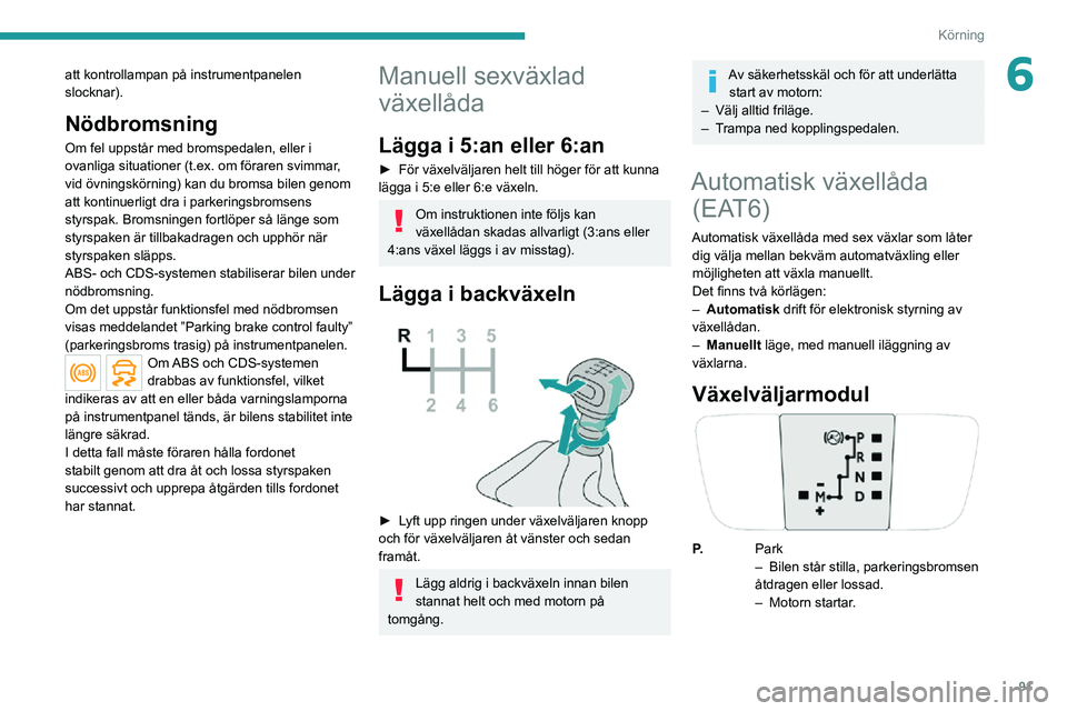 PEUGEOT 2008 2020 Bruksanvisningar (in Swedish) 91
Körning
6att kontrollampan på instrumentpanelen
slocknar).
Nödbromsning
Om fel uppstår med bromspedalen, eller i
ovanliga situationer (t.ex. om föraren svimmar,
vid övningskörning) kan du PEUGEOT 2008 2020 Bruksanvisningar (in Swedish) 91
Körning
6att kontrollampan på instrumentpanelen
slocknar).
Nödbromsning
Om fel uppstår med bromspedalen, eller i
ovanliga situationer (t.ex. om föraren svimmar,
vid övningskörning) kan du