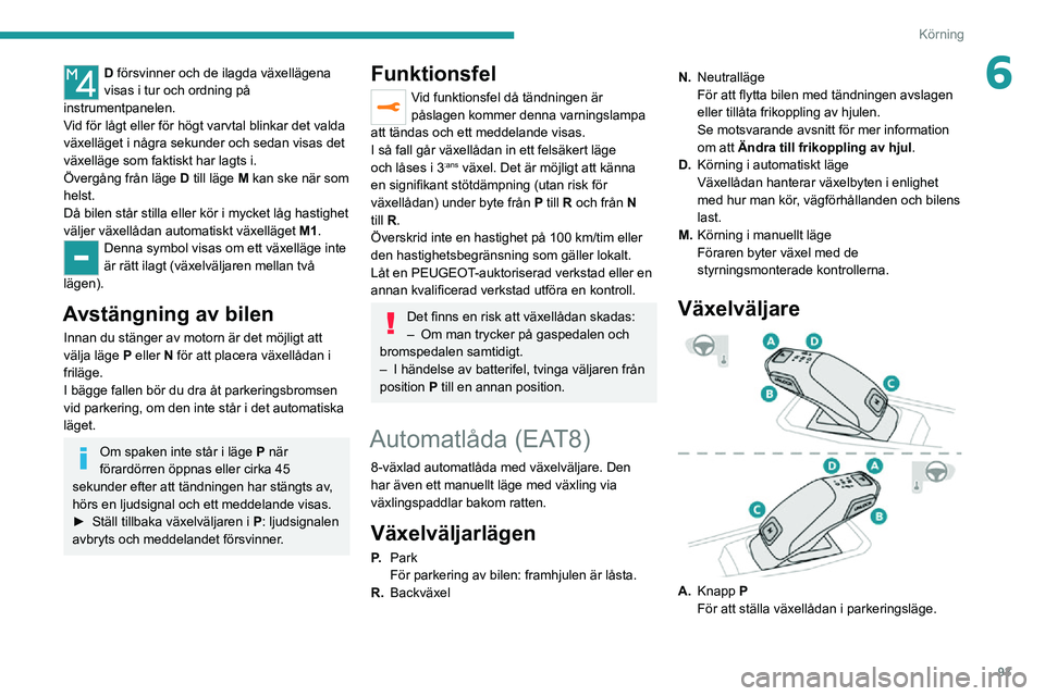 PEUGEOT 2008 2020 Bruksanvisningar (in Swedish) 93
Körning
6D försvinner och de ilagda växellägena
visas i tur och ordning på
instrumentpanelen.
Vid för lågt eller för högt varvtal blinkar det valda
växelläget i några sekunder och se PEUGEOT 2008 2020 Bruksanvisningar (in Swedish) 93
Körning
6D försvinner och de ilagda växellägena
visas i tur och ordning på
instrumentpanelen.
Vid för lågt eller för högt varvtal blinkar det valda
växelläget i några sekunder och se