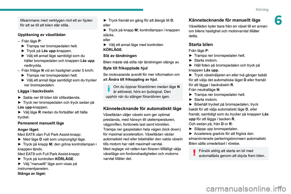 PEUGEOT 2008 2020 Bruksanvisningar (in Swedish) 95
Körning
6tillsammans med verktygen mot ett av hjulen
för att se till att bilen står stilla.
Upplåsning av växellådan
– Från läge P:► Trampa ner bromspedalen helt.► Tryck på Lås upp PEUGEOT 2008 2020 Bruksanvisningar (in Swedish) 95
Körning
6tillsammans med verktygen mot ett av hjulen
för att se till att bilen står stilla.
Upplåsning av växellådan
– Från läge P:► Trampa ner bromspedalen helt.► Tryck på Lås upp
