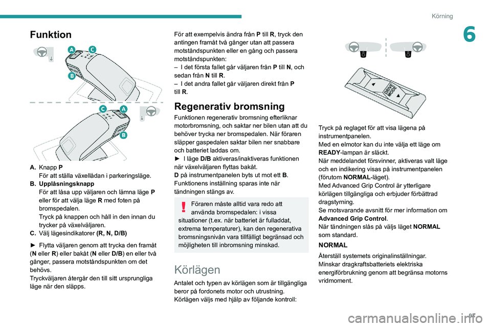 PEUGEOT 2008 2020 Bruksanvisningar (in Swedish) 97
Körning
6Funktion
A.Knapp P
För att ställa växellådan i parkeringsläge.
B. Upplåsningsknapp
För att låsa upp väljaren och lämna läge P eller för att välja läge R med foten på
br PEUGEOT 2008 2020 Bruksanvisningar (in Swedish) 97
Körning
6Funktion
A.Knapp P
För att ställa växellådan i parkeringsläge.
B. Upplåsningsknapp
För att låsa upp väljaren och lämna läge P eller för att välja läge R med foten på
br
