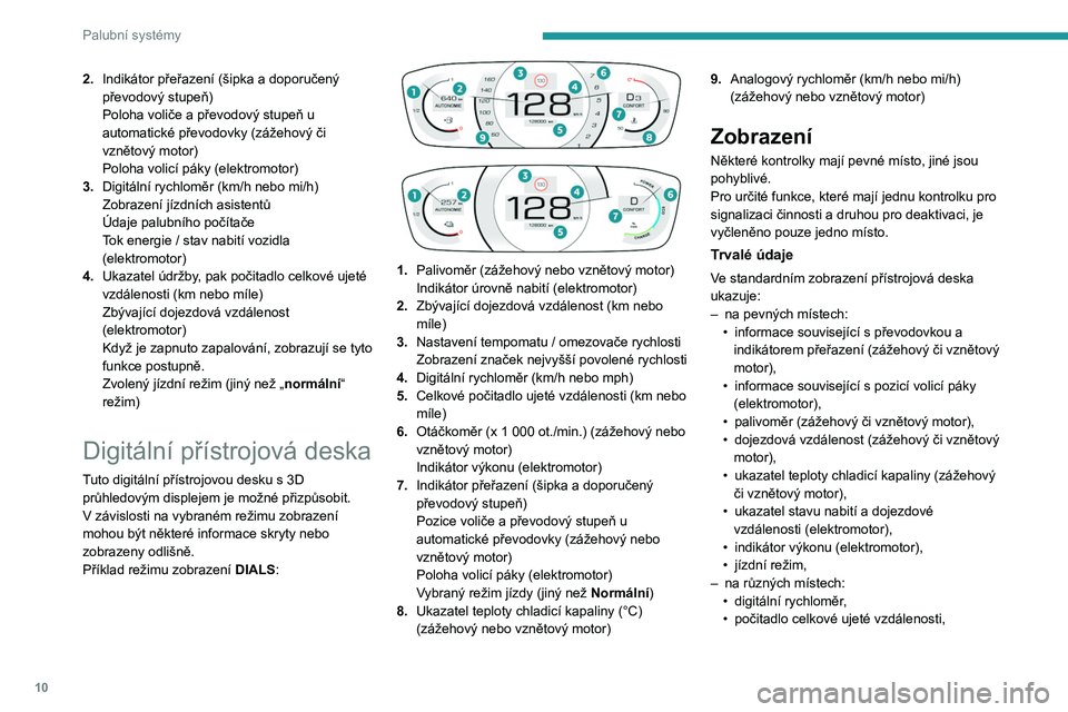 PEUGEOT 2008 2020  Návod na použití (in Czech) 10
Palubní systémy
• dočasně zobrazované stavové či výstražné 
zprávy.
Volitelné údaje
V závislosti na zvoleném režimu zobrazení 
a aktivních funkcích se mohou zobrazit další 
�