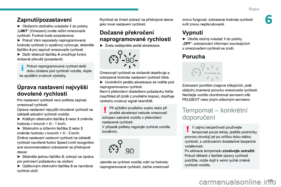 PEUGEOT 2008 2020 Návod na použití (in Czech) 109
Řízení
6Zapnutí/pozastavení
► Otočením otočného ovladače 1 do polohy
„LIMIT “ (Omezení) zvolte režim omezovače
rychlosti. Funkce bude pozastavena.
►
Pokud Vám naposledy PEUGEOT 2008 2020 Návod na použití (in Czech) 109
Řízení
6Zapnutí/pozastavení
► Otočením otočného ovladače 1 do polohy
„LIMIT “ (Omezení) zvolte režim omezovače
rychlosti. Funkce bude pozastavena.
►
Pokud Vám naposledy