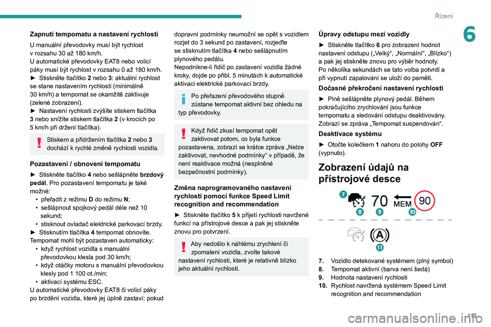 PEUGEOT 2008 2020 Návod na použití (in Czech) 11 3
Řízení
6Zapnutí tempomatu a nastavení rychlosti
U manuální převodovky musí být rychlost
v rozsahu 30 až 180 km/h.
U automatické převodovky EAT8 nebo volicí
páky musí být ryc PEUGEOT 2008 2020 Návod na použití (in Czech) 11 3
Řízení
6Zapnutí tempomatu a nastavení rychlosti
U manuální převodovky musí být rychlost
v rozsahu 30 až 180 km/h.
U automatické převodovky EAT8 nebo volicí
páky musí být ryc