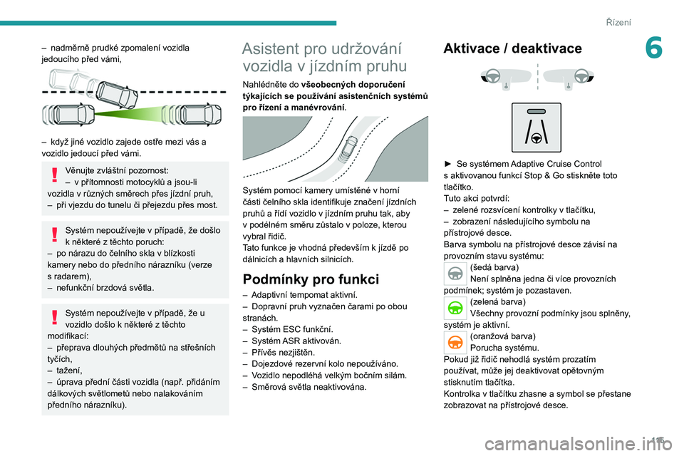 PEUGEOT 2008 2020 Návod na použití (in Czech) 11 5
Řízení
6– nadměrně prudké zpomalení vozidla
jedoucího před vámi,
– když jiné vozidlo zajede ostře mezi vás a
vozidlo jedoucí před vámi.
Věnujte zvláštní pozornost:
PEUGEOT 2008 2020 Návod na použití (in Czech) 11 5
Řízení
6– nadměrně prudké zpomalení vozidla
jedoucího před vámi,
– když jiné vozidlo zajede ostře mezi vás a
vozidlo jedoucí před vámi.
Věnujte zvláštní pozornost: