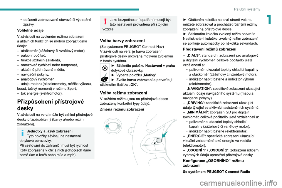 PEUGEOT 2008 2020  Návod na použití (in Czech) 11
Palubní systémy
1• dočasně zobrazované stavové či výstražné 
zprávy .
Volitelné údaje
V závislosti na zvoleném režimu zobrazení 
a aktivních funkcích se mohou zobrazit další 