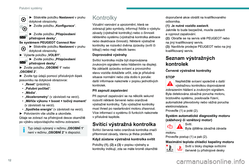 PEUGEOT 2008 2020 Návod na použití (in Czech) 12
Palubní systémy
► Stiskněte položku Nastavení v pruhu
dotykové obrazovky.
► Zvolte položku „ Konfigurace“.
► Zvolte položku „Přizpůsobení
přístrojové desky“.
Se sys PEUGEOT 2008 2020 Návod na použití (in Czech) 12
Palubní systémy
► Stiskněte položku Nastavení v pruhu
dotykové obrazovky.
► Zvolte položku „ Konfigurace“.
► Zvolte položku „Přizpůsobení
přístrojové desky“.
Se sys
