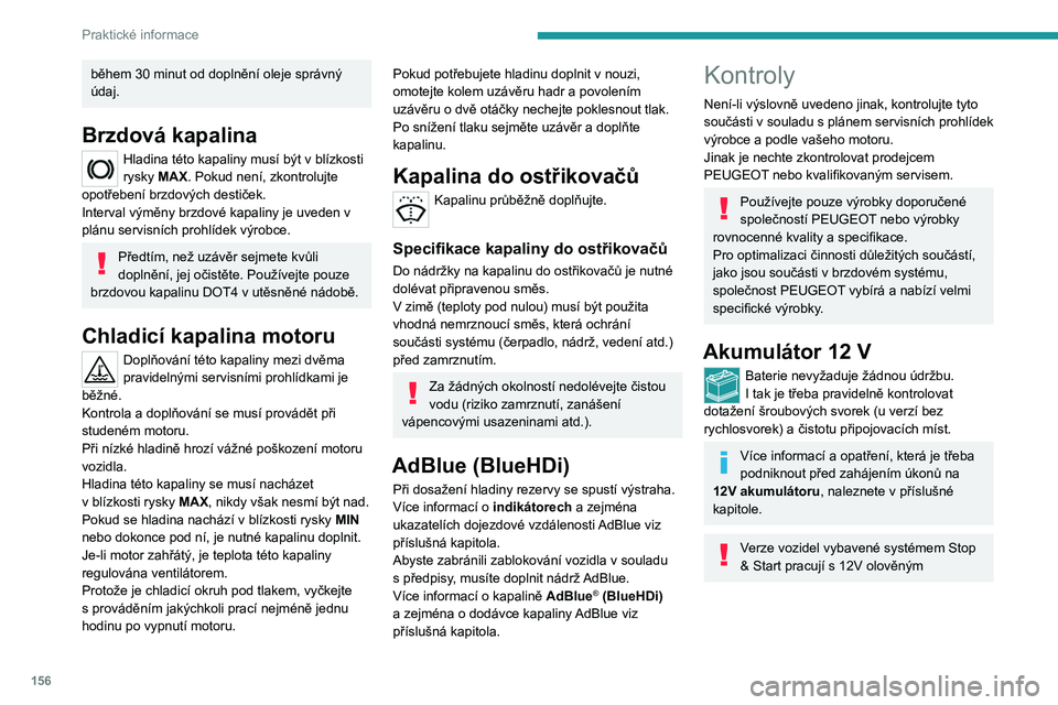 PEUGEOT 2008 2020 Návod na použití (in Czech) 156
Praktické informace
během 30 minut od doplnění oleje správný
údaj.
Brzdová kapalina
Hladina této kapaliny musí být v blízkosti
rysky MAX. Pokud není, zkontrolujte
opotřebení br PEUGEOT 2008 2020 Návod na použití (in Czech) 156
Praktické informace
během 30 minut od doplnění oleje správný
údaj.
Brzdová kapalina
Hladina této kapaliny musí být v blízkosti
rysky MAX. Pokud není, zkontrolujte
opotřebení br