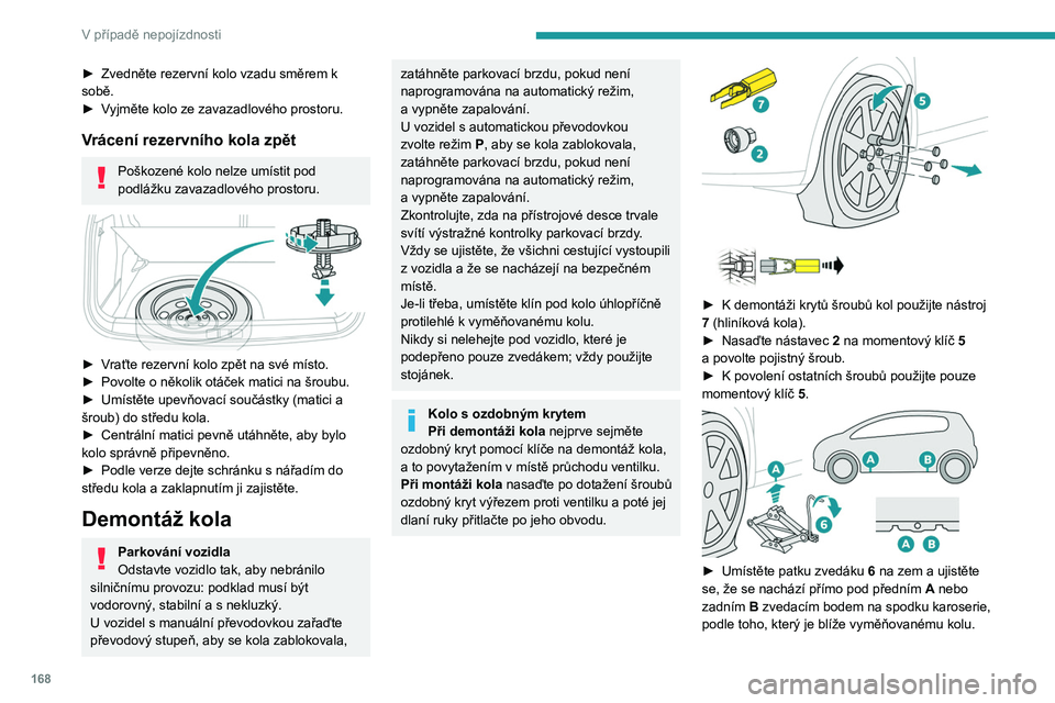 PEUGEOT 2008 2020 Návod na použití (in Czech) 168
V případě nepojízdnosti
► Zvedněte rezervní kolo vzadu směrem k
sobě.
►
V
yjměte kolo ze zavazadlového prostoru.
Vrácení rezervního kola zpět
Poškozené kolo nelze umístit PEUGEOT 2008 2020 Návod na použití (in Czech) 168
V případě nepojízdnosti
► Zvedněte rezervní kolo vzadu směrem k
sobě.
►
V
yjměte kolo ze zavazadlového prostoru.
Vrácení rezervního kola zpět
Poškozené kolo nelze umístit