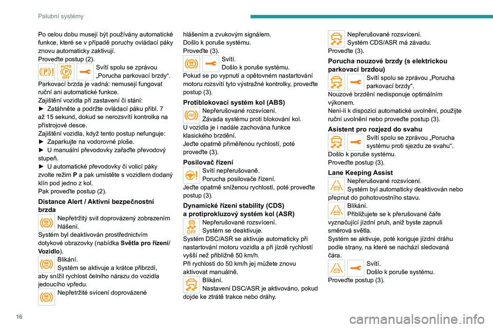 PEUGEOT 2008 2020  Návod na použití (in Czech) 16
Palubní systémy
Po celou dobu musejí být používány automatické 
funkce, které se v  případě poruchy ovládací páky 
znovu automaticky zaktivují.
Proveďte postup (2).
Svítí spolu s