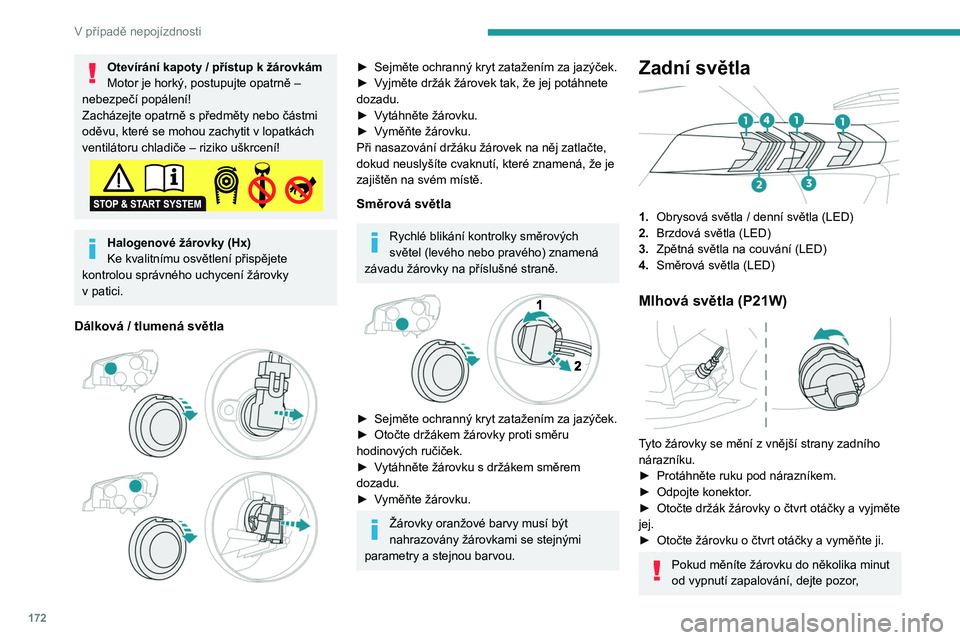 PEUGEOT 2008 2020  Návod na použití (in Czech) 172
V případě nepojízdnosti
abyste se nedotkli výfuku – nebezpečí 
popálení!
Výměna pojistky
Přístup k nářadí
Pinzeta pro vytahování pojistek se nachází za 
krytem pojistkové sk