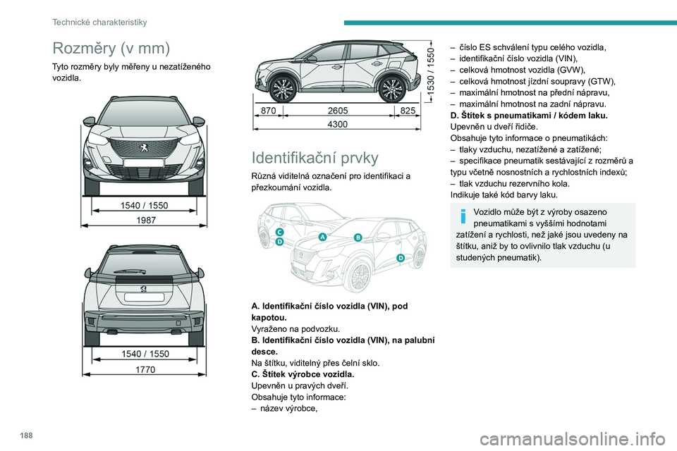 PEUGEOT 2008 2020  Návod na použití (in Czech) 188
Technické charakteristiky
Rozměry (v mm)
Tyto rozměry byly měřeny u nezatíženého 
vozidla.
 
 
 
 
 
 
Identifikační prvky
Různá viditelná označení pro identifikaci a 
přezkoumán