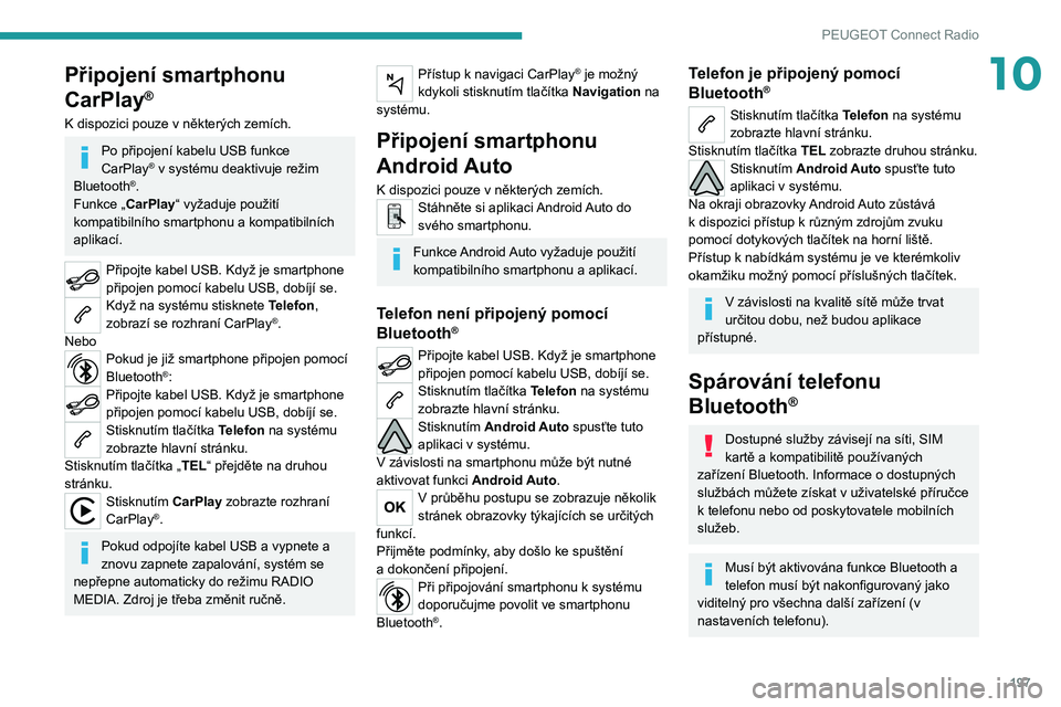PEUGEOT 2008 2020 Návod na použití (in Czech) 197
PEUGEOT Connect Radio
10Připojení smartphonu
CarPlay
®
K dispozici pouze v některých zemích.
Po připojení kabelu USB funkce
CarPlay® v systému deaktivuje režim
Bluetooth®.
Funkce PEUGEOT 2008 2020 Návod na použití (in Czech) 197
PEUGEOT Connect Radio
10Připojení smartphonu
CarPlay
®
K dispozici pouze v některých zemích.
Po připojení kabelu USB funkce
CarPlay® v systému deaktivuje režim
Bluetooth®.
Funkce