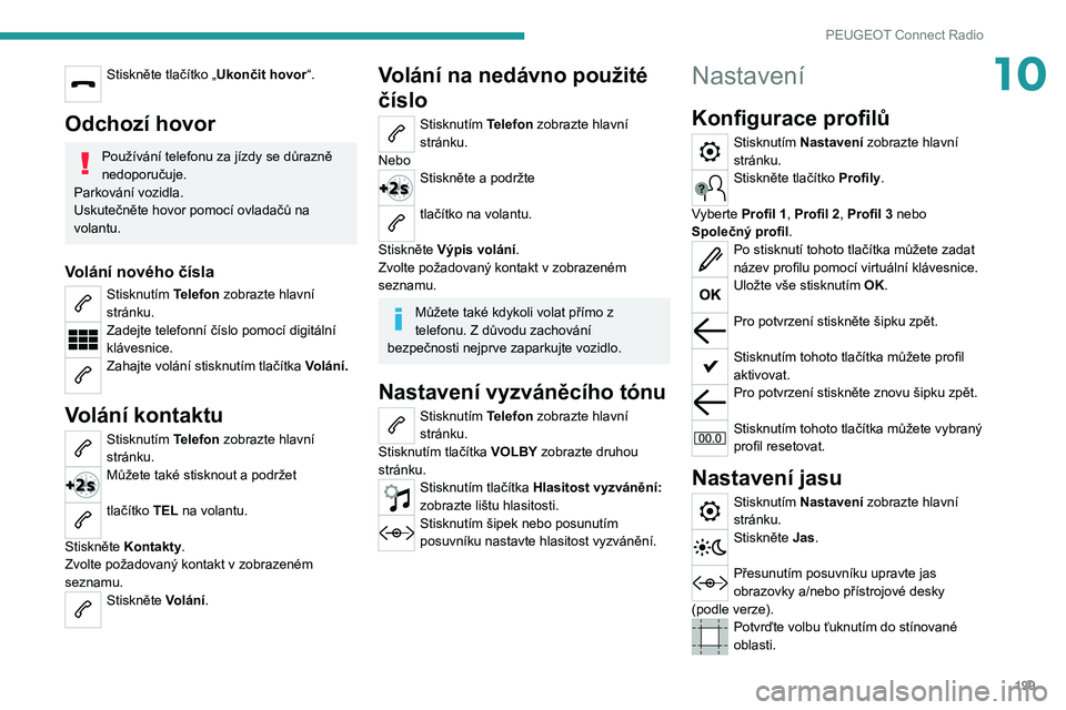 PEUGEOT 2008 2020  Návod na použití (in Czech) 199
PEUGEOT Connect Radio
10Stiskněte tlačítko „Ukončit hovor“. 
Odchozí hovor
Používání telefonu za jízdy se důrazně 
nedoporučuje.
Parkování vozidla.
Uskutečněte hovor pomocí o