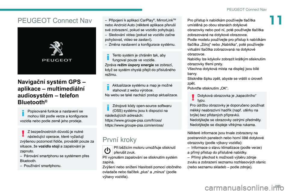 PEUGEOT 2008 2020  Návod na použití (in Czech) 203
PEUGEOT Connect Nav
11PEUGEOT Connect Nav 
 
Navigační systém GPS – 
aplikace – multimediální 
audiosystém – telefon 
Bluetooth
®
Popisované funkce a nastavení se 
mohou lišit podl
