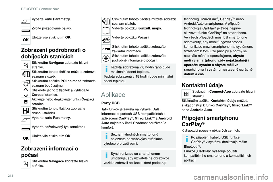 PEUGEOT 2008 2020 Návod na použití (in Czech) 214
PEUGEOT Connect Nav
Připojte kabel USB. Když je smartphone
připojen pomocí kabelu USB, dobíjí se.
Stisknutím „Telefon“ zobrazte rozhraní
CarPlay®.
Nebo
Připojte kabel USB. Když je PEUGEOT 2008 2020 Návod na použití (in Czech) 214
PEUGEOT Connect Nav
Připojte kabel USB. Když je smartphone
připojen pomocí kabelu USB, dobíjí se.
Stisknutím „Telefon“ zobrazte rozhraní
CarPlay®.
Nebo
Připojte kabel USB. Když je