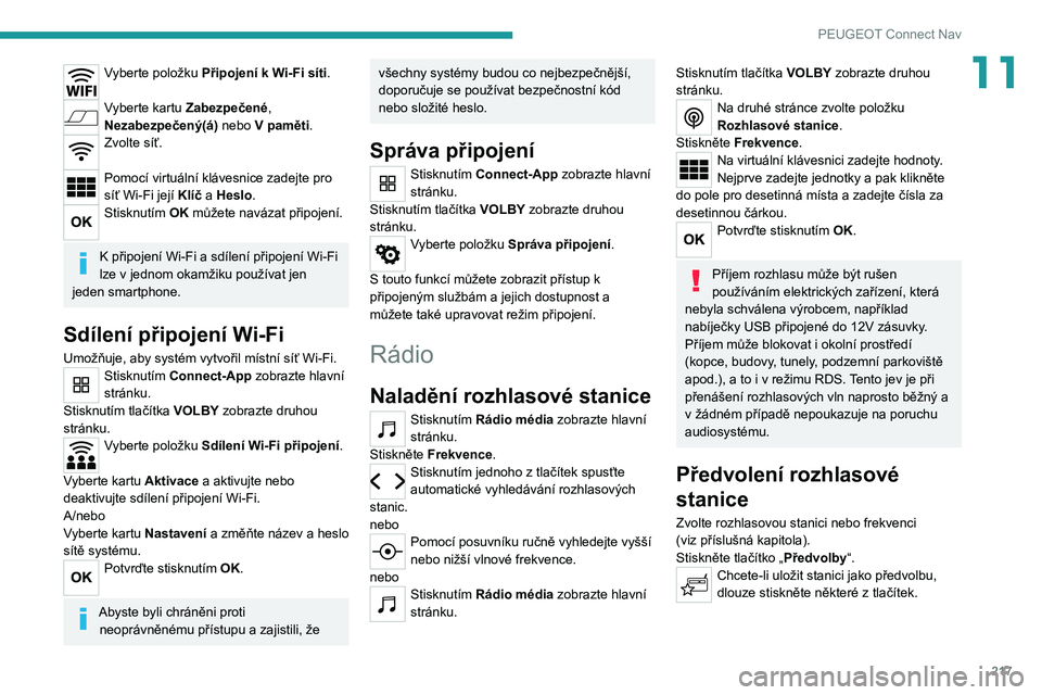 PEUGEOT 2008 2020 Návod na použití (in Czech) 217
PEUGEOT Connect Nav
11Vyberte položku Připojení k Wi-Fi síti.
Vyberte kartu Zabezpečené,
Nezabezpečený(á) nebo V paměti.
Zvolte síť.
Pomocí virtuální klávesnice zadejte pro
sí PEUGEOT 2008 2020 Návod na použití (in Czech) 217
PEUGEOT Connect Nav
11Vyberte položku Připojení k Wi-Fi síti.
Vyberte kartu Zabezpečené,
Nezabezpečený(á) nebo V paměti.
Zvolte síť.
Pomocí virtuální klávesnice zadejte pro
sí